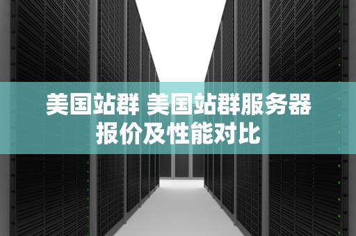美国站群 美国站群服务器报价及性能对比