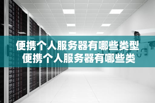 便携个人服务器有哪些类型 便携个人服务器有哪些类型型号