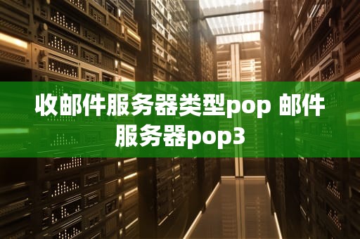 收邮件服务器类型pop 邮件服务器pop3