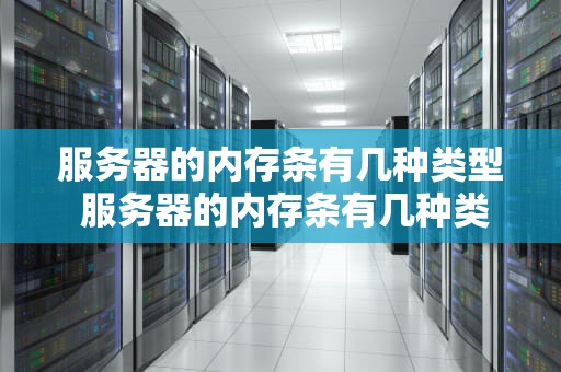 服务器的内存条有几种类型 服务器的内存条有几种类型型号