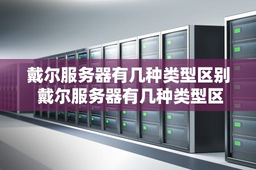 戴尔服务器有几种类型区别 戴尔服务器有几种类型区别图片