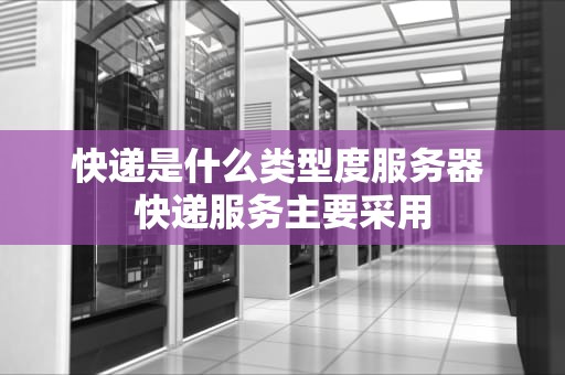 快递是什么类型度服务器 快递服务主要采用