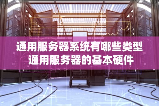 通用服务器系统有哪些类型 通用服务器的基本硬件