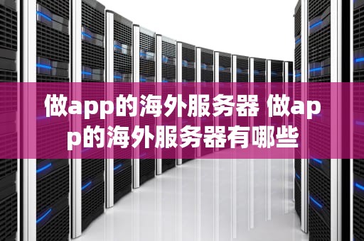 做app的海外服务器 做app的海外服务器有哪些