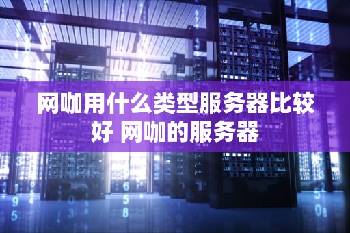 网咖用什么类型服务器比较好 网咖的服务器