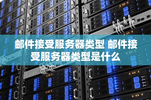 邮件接受服务器类型 邮件接受服务器类型是什么