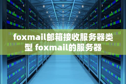foxmail邮箱接收服务器类型 foxmail的服务器