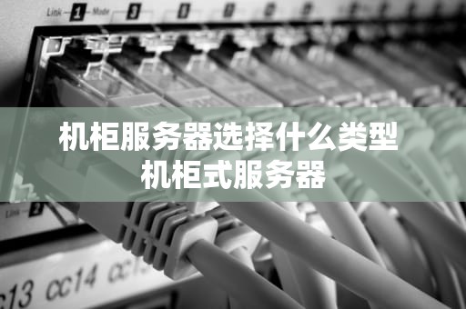 机柜服务器选择什么类型 机柜式服务器