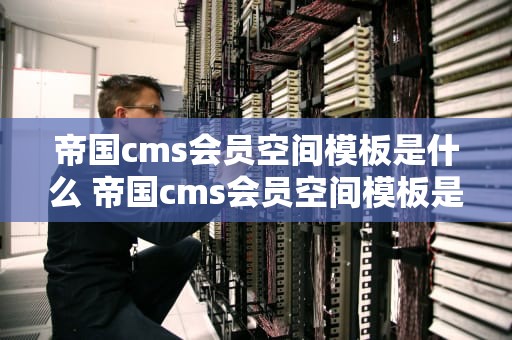 帝国cms会员空间模板是什么 帝国cms会员空间模板是什么软件