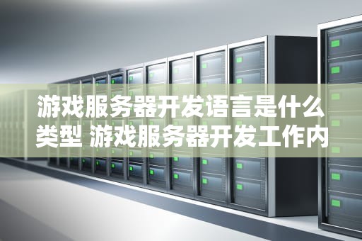 游戏服务器开发语言是什么类型 游戏服务器开发工作内容