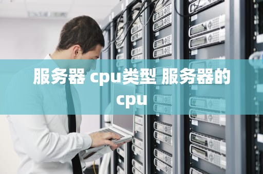 服务器 cpu类型 服务器的cpu