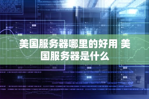 美国服务器哪里的好用 美国服务器是什么