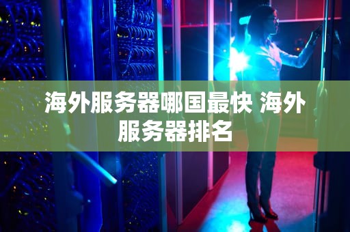 海外服务器哪国最快 海外服务器排名