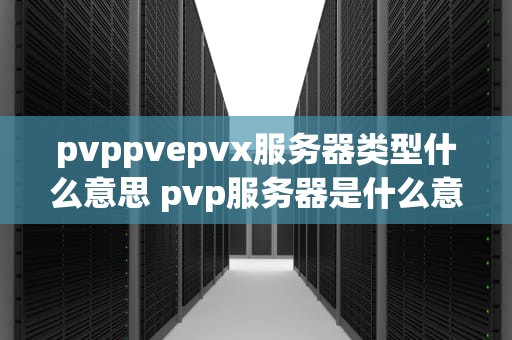 pvppvepvx服务器类型什么意思 pvp服务器是什么意思