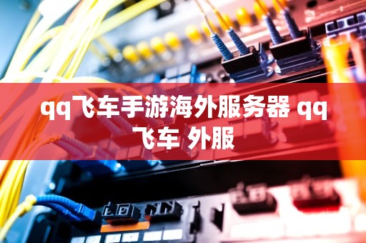 qq飞车手游海外服务器 qq飞车 外服