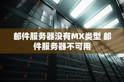 邮件服务器没有MX类型 邮件服务器不可用
