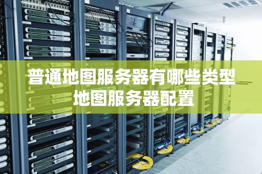 普通地图服务器有哪些类型 地图服务器配置
