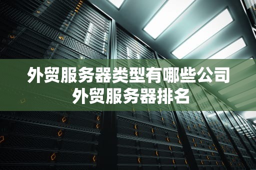 外贸服务器类型有哪些公司 外贸服务器排名