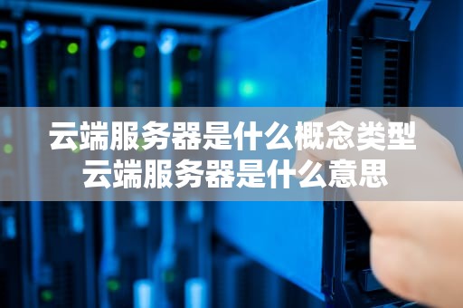 云端服务器是什么概念类型 云端服务器是什么意思