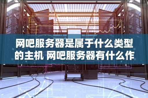 网吧服务器是属于什么类型的主机 网吧服务器有什么作用