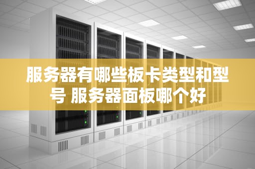 服务器有哪些板卡类型和型号 服务器面板哪个好