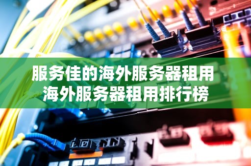 服务佳的海外服务器租用 海外服务器租用排行榜