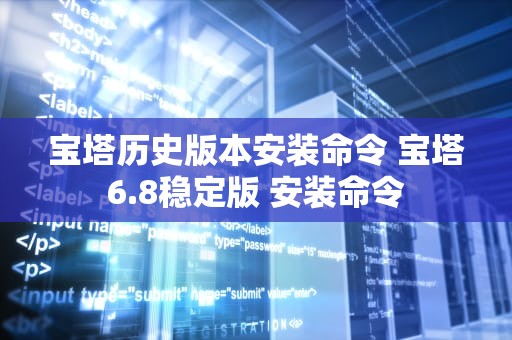 宝塔历史版本安装命令 宝塔6.8稳定版 安装命令