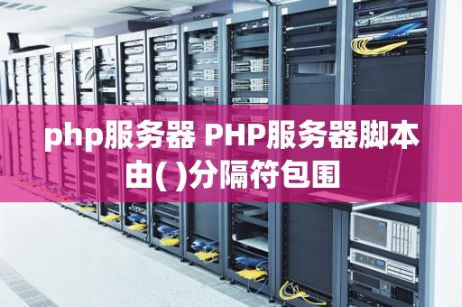 php服务器 PHP服务器脚本由( )分隔符包围