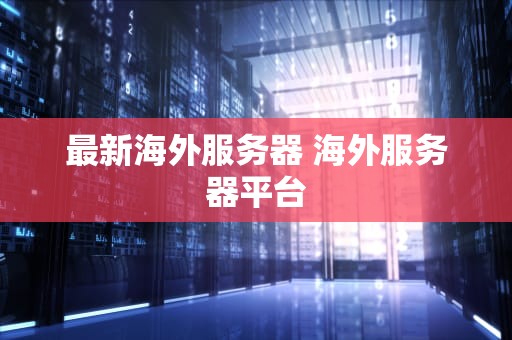 最新海外服务器 海外服务器平台