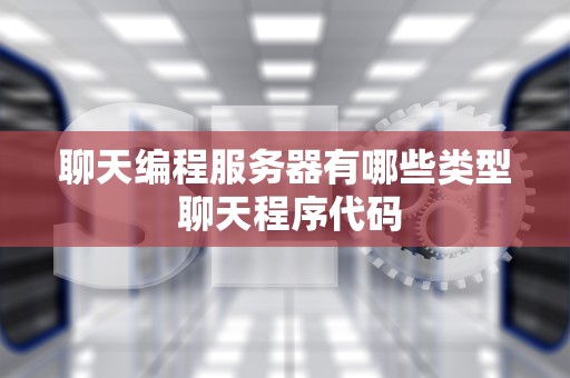 聊天编程服务器有哪些类型 聊天程序代码