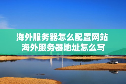 海外服务器怎么配置网站 海外服务器地址怎么写