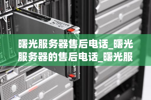 曙光服务器售后电话_曙光服务器的售后电话_曙光服务器售后电话——您的技术支持与服务保障