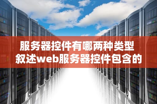 服务器控件有哪两种类型 叙述web服务器控件包含的控件类型及其功能