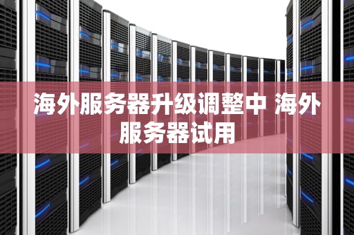 海外服务器升级调整中 海外服务器试用
