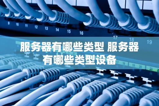 服务器有哪些类型 服务器有哪些类型设备