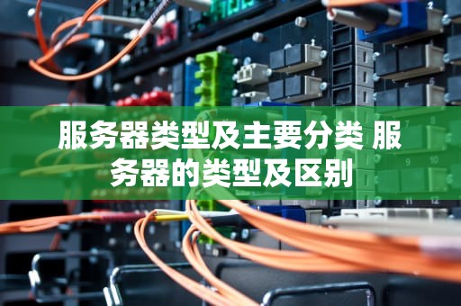 服务器类型及主要分类 服务器的类型及区别