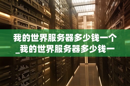我的世界服务器多少钱一个_我的世界服务器多少钱一个月电脑版_我的世界服务器多少钱一个？