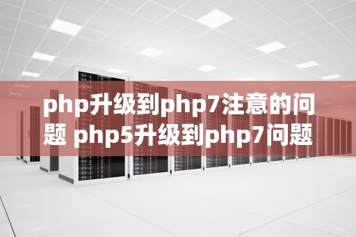 php升级到php7注意的问题 php5升级到php7问题
