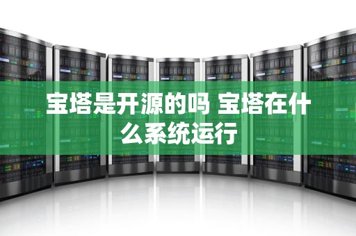 宝塔是开源的吗 宝塔在什么系统运行