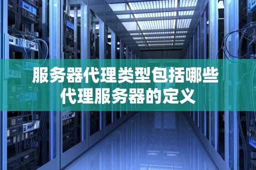 服务器代理类型包括哪些 代理服务器的定义