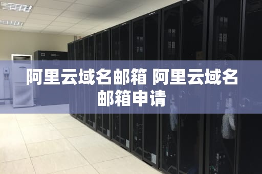 阿里云域名邮箱 阿里云域名邮箱申请