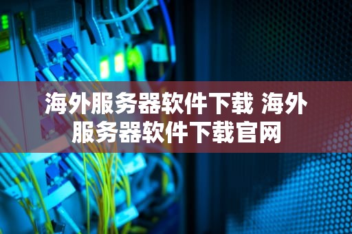 海外服务器软件下载 海外服务器软件下载官网