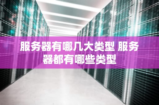 服务器有哪几大类型 服务器都有哪些类型