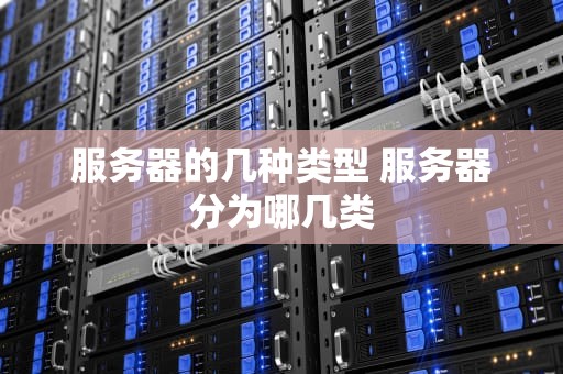 服务器的几种类型 服务器分为哪几类