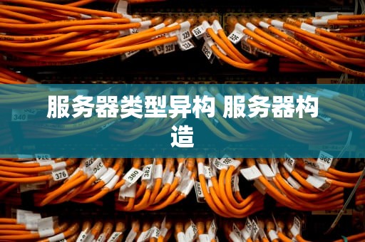 服务器类型异构 服务器构造