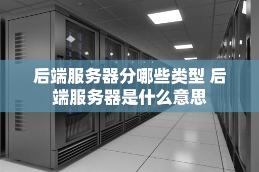 后端服务器分哪些类型 后端服务器是什么意思