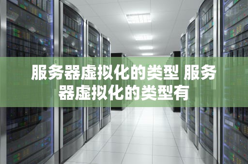 服务器虚拟化的类型 服务器虚拟化的类型有