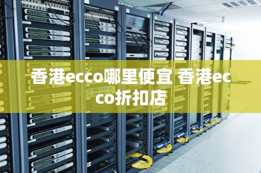 香港ecco哪里便宜 香港ecco折扣店
