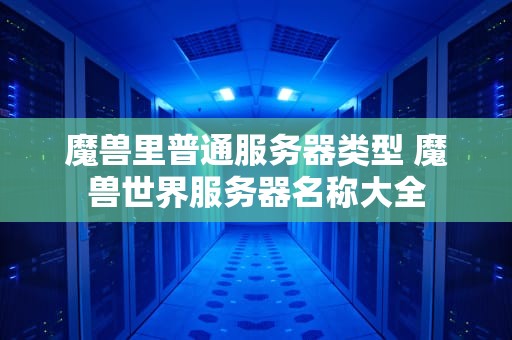 魔兽里普通服务器类型 魔兽世界服务器名称大全