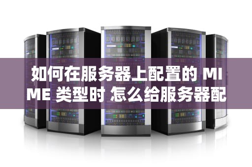 如何在服务器上配置的 MIME 类型时 怎么给服务器配置域名